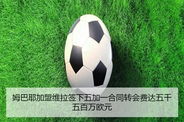 姆巴耶加盟维拉签下五加一合同转会费达五千五百万欧元